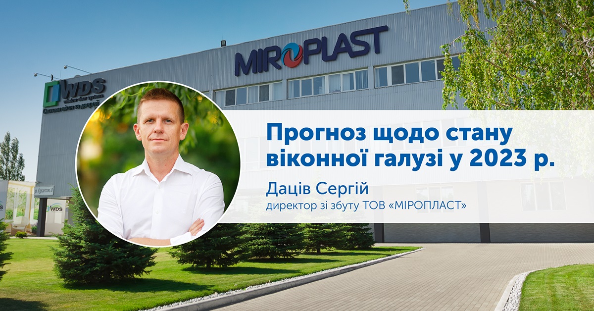 Прогнози щодо стану віконної галузі у 2023 році. Інтерв’ю Сергія Даціва, директора зі збуту компанії «МІРОПЛАСТ»